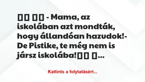 Vicc: 
		  
		  – Mama, az iskolában azt mondták, hogy állandóan …