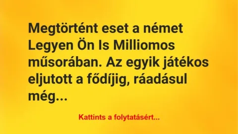 Vicc: Megtörtént eset a német Legyen Ön Is Milliomos műsorában. Az egyik… Vicc: Megtörtént eset a német Legyen Ön Is Milliomos műsorában. Az egyik…