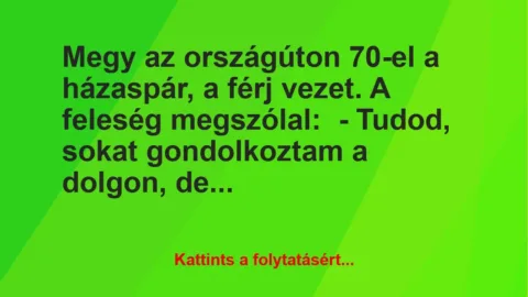 Vicc: Megy az országúton 70-el a házaspár, a férj vezet. A feleség… Vicc: Megy az országúton 70-el a házaspár, a férj vezet. A feleség…