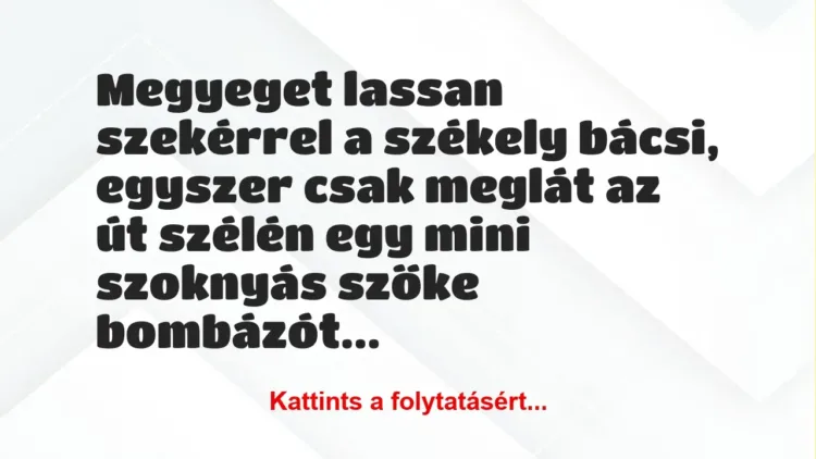 Vicc: Megyeget lassan szekérrel a székely bácsi, egyszer csak meglát az út … Vicc: Megyeget lassan szekérrel a székely bácsi, egyszer csak meglát az út …