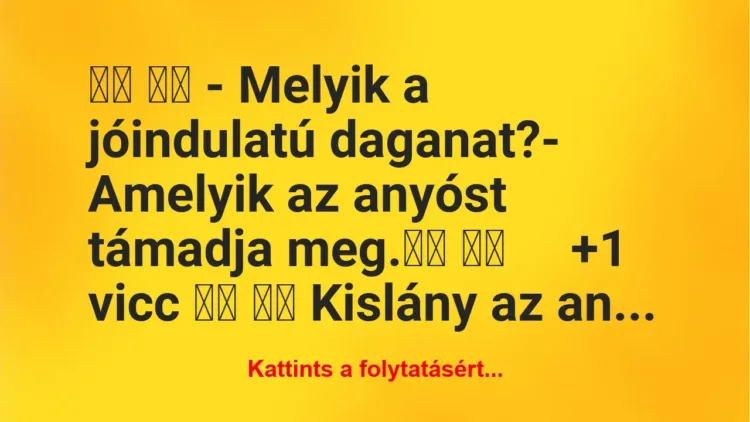 Vicc:
– Melyik a jóindulatú daganat?- Amelyik az… Vicc:
– Melyik a jóindulatú daganat?- Amelyik az…