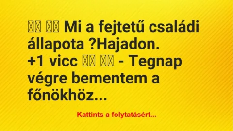 Vicc:
Mi a fejtetű családi állapota… Vicc:
Mi a fejtetű családi állapota…