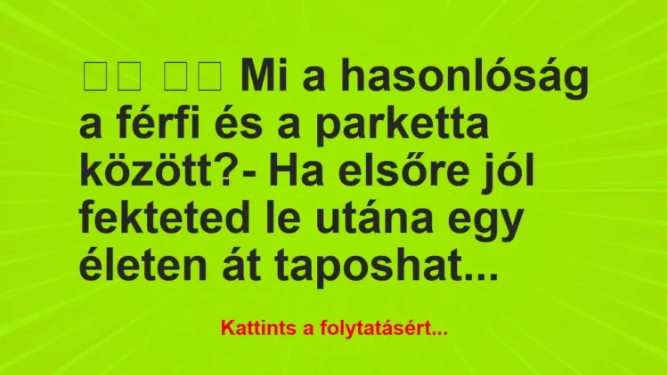 Vicc:
Mi a hasonlóság a férfi és a parketta… Vicc:
Mi a hasonlóság a férfi és a parketta…