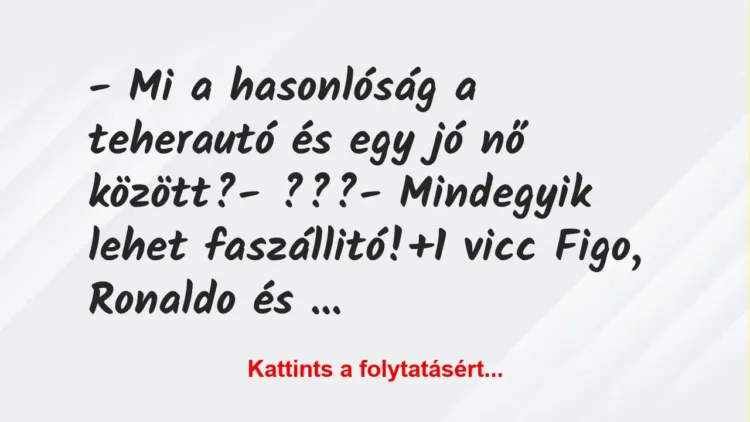Vicc: – Mi a hasonlóság a teherautó és egy jó nő között?
– ???
-… Vicc: – Mi a hasonlóság a teherautó és egy jó nő között?
– ???
-…