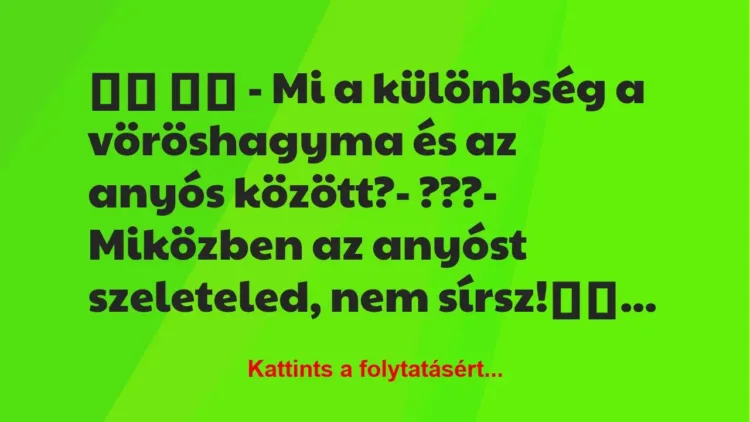 Vicc:
– Mi a különbség a vöröshagyma és az anyós… Vicc:
– Mi a különbség a vöröshagyma és az anyós…