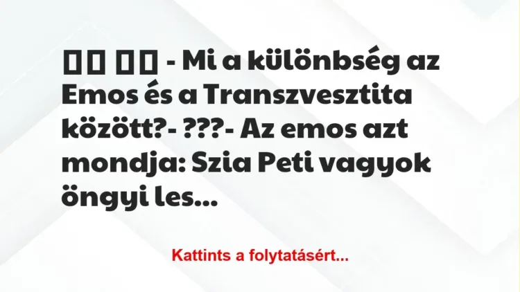 Vicc:
– Mi a különbség az Emos és a Transzvesztita… Vicc:
– Mi a különbség az Emos és a Transzvesztita…