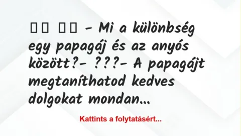 Vicc: 
		  
		  – Mi a különbség egy papagáj és az anyós…