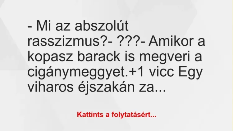 Vicc: – Mi az abszolút rasszizmus?
– ???
– Amikor a kopasz barack… Vicc: – Mi az abszolút rasszizmus?
– ???
– Amikor a kopasz barack…