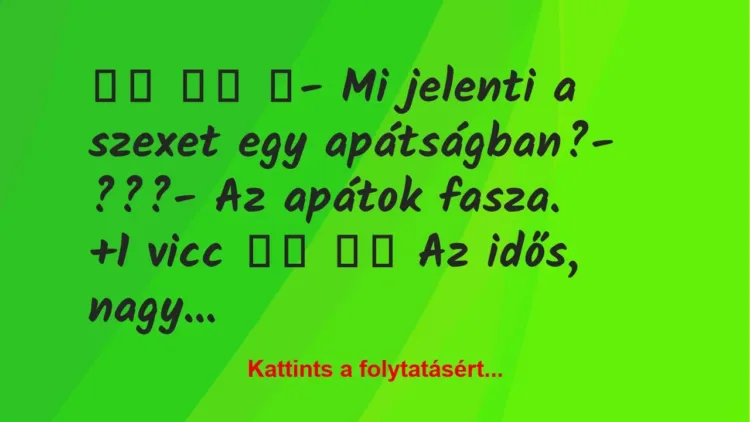 Vicc:
- Mi jelenti a szexet egy apátságban?-… Vicc:
- Mi jelenti a szexet egy apátságban?-…