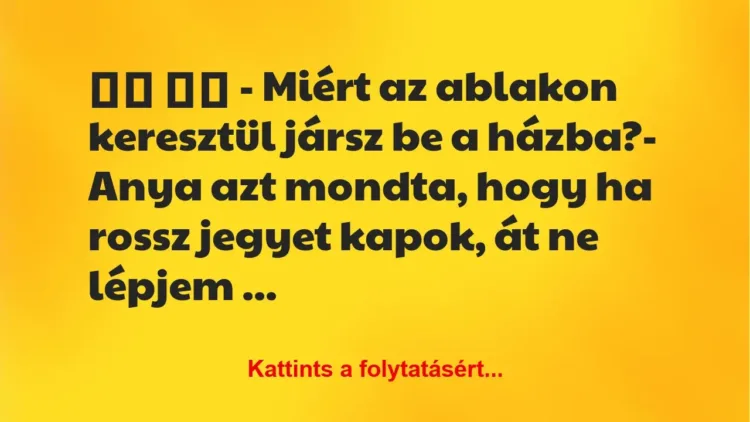 Vicc:
– Miért az ablakon keresztül jársz be a házba? Vicc:
– Miért az ablakon keresztül jársz be a házba?