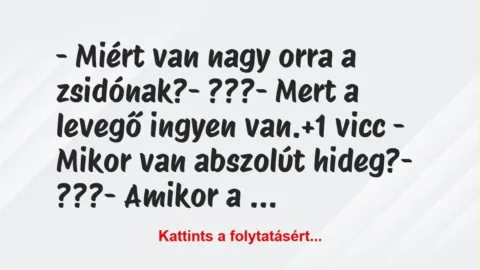 Vicc: – Miért van nagy orra a zsidónak?
– ???
– Mert a levegő… Vicc: – Miért van nagy orra a zsidónak?
– ???
– Mert a levegő…