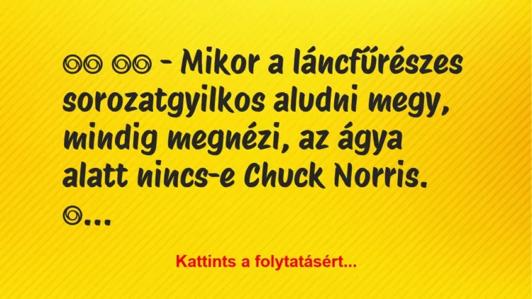 Vicc:
– Mikor a láncfűrészes sorozatgyilkos aludni… Vicc:
– Mikor a láncfűrészes sorozatgyilkos aludni…