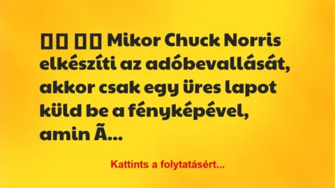 Vicc:
Mikor Chuck Norris elkészíti az adóbevallását,… Vicc:
Mikor Chuck Norris elkészíti az adóbevallását,…