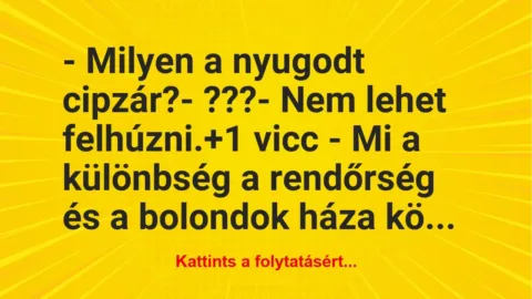 Vicc: – Milyen a nyugodt cipzár?
– ???
– Nem lehet felhúzni. Vicc: – Milyen a nyugodt cipzár?
– ???
– Nem lehet felhúzni.