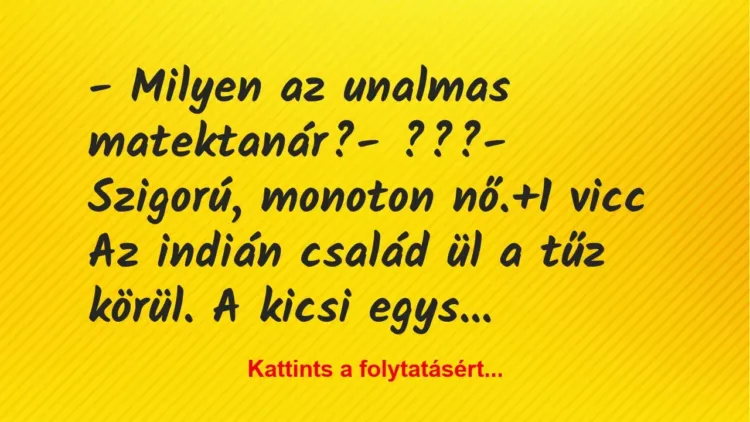 Vicc: – Milyen az unalmas matektanár?
– ???
– Szigorú, monoton… Vicc: – Milyen az unalmas matektanár?
– ???
– Szigorú, monoton…