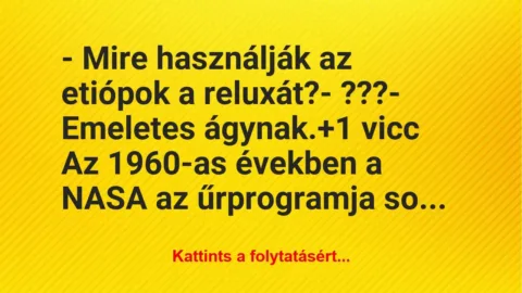 Vicc: – Mire használják az etiópok a reluxát?
– ???
– Emeletes… Vicc: – Mire használják az etiópok a reluxát?
– ???
– Emeletes…