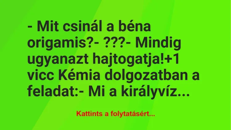 Vicc: – Mit csinál a béna origamis?
– ???
– Mindig ugyanazt… Vicc: – Mit csinál a béna origamis?
– ???
– Mindig ugyanazt…
