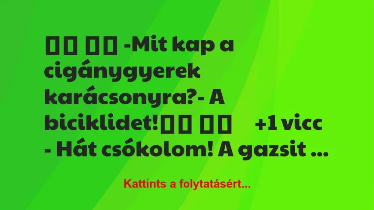 Vicc:
-Mit kap a cigánygyerek karácsonyra?- A… Vicc:
-Mit kap a cigánygyerek karácsonyra?- A…