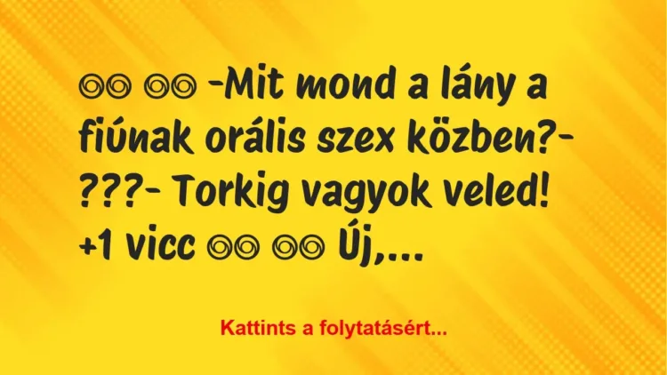 Vicc:
-Mit mond a lány a fiúnak orális szex… Vicc:
-Mit mond a lány a fiúnak orális szex…