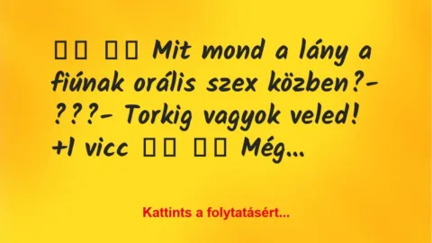 Vicc: 
		  
		  Mit mond a lány a fiúnak orális szex közben?-…