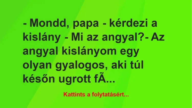 Vicc: – Mondd, papa – kérdezi a kislány – Mi az angyal?
– Az angyal… Vicc: – Mondd, papa – kérdezi a kislány – Mi az angyal?
– Az angyal…