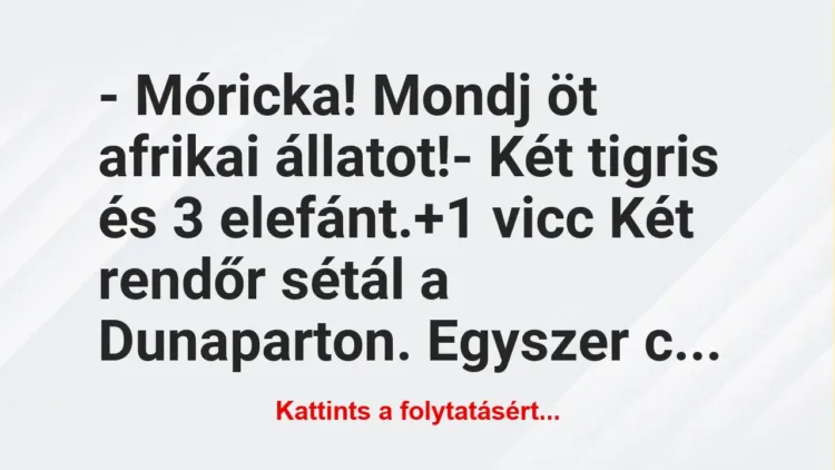 Vicc: – Móricka! Mondj öt afrikai állatot!
– Két tigris és 3 elefánt. Vicc: – Móricka! Mondj öt afrikai állatot!
– Két tigris és 3 elefánt.