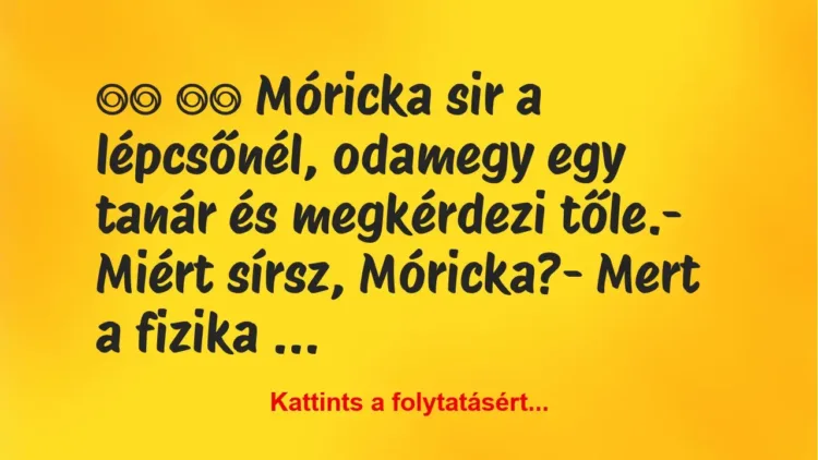 Vicc:
Móricka sir a lépcsőnél, odamegy egy tanár és… Vicc:
Móricka sir a lépcsőnél, odamegy egy tanár és…