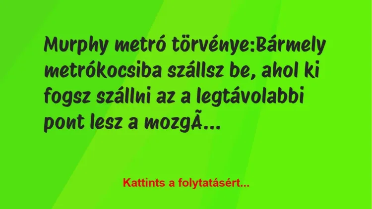 Vicc: Murphy metró törvénye:
Bármely metrókocsiba szállsz be, ahol ki… Vicc: Murphy metró törvénye:
Bármely metrókocsiba szállsz be, ahol ki…
