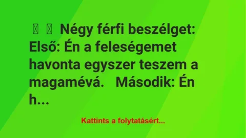 Vicc:
Négy férfi beszélget:
Első: Én a feleségemet havonta… Vicc:
Négy férfi beszélget:
Első: Én a feleségemet havonta…