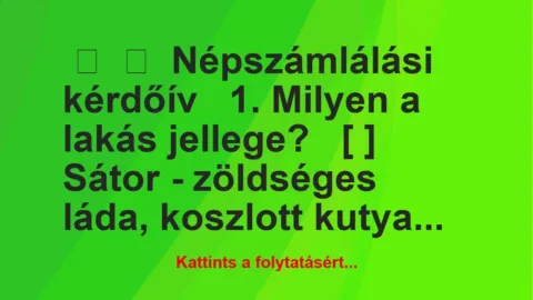 Vicc: 
	    	    Népszámlálási kérdőív


1. Milyen a lakás…