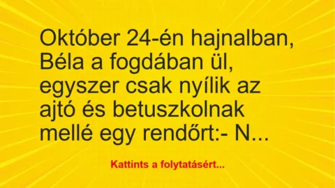 Vicc: Október 24-én hajnalban, Béla a fogdában ül, egyszer csak nyílik az…