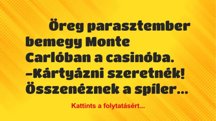 Vicc:
Öreg parasztember bemegy Monte Carlóban a… Vicc:
Öreg parasztember bemegy Monte Carlóban a…
