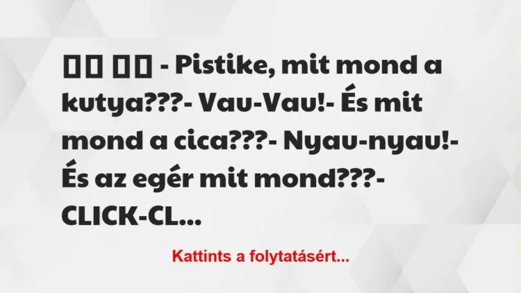 Vicc:
– Pistike, mit mond a kutya???- Vau-Vau!-… Vicc:
– Pistike, mit mond a kutya???- Vau-Vau!-…