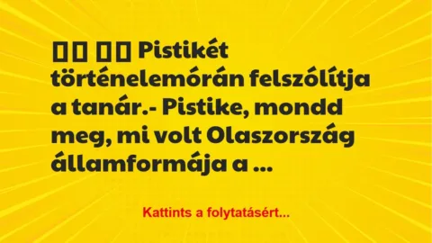 Vicc: 
		  
		  Pistikét történelemórán felszólítja a tanár.-…
