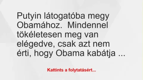 Vicc: Putyin látogatóba megy Obamához.
Mindennel tökéletesen meg van… Vicc: Putyin látogatóba megy Obamához.
Mindennel tökéletesen meg van…