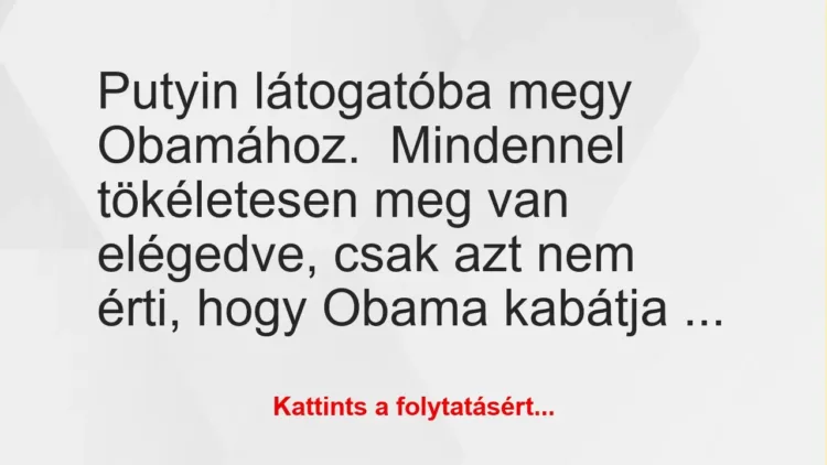 Vicc: Putyin látogatóba megy Obamához.
Mindennel tökéletesen meg van… Vicc: Putyin látogatóba megy Obamához.
Mindennel tökéletesen meg van…
