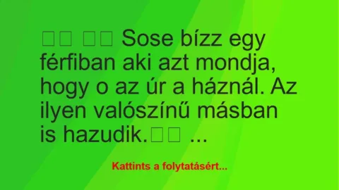 Vicc: 
		  
		  Sose bízz egy férfiban aki azt mondja, hogy o az …
