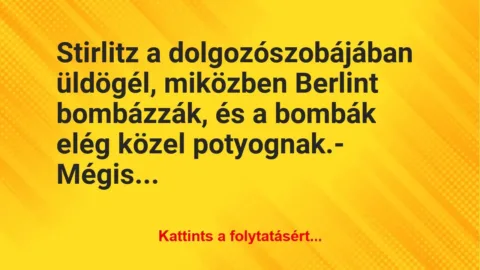 Vicc: Stirlitz a dolgozószobájában üldögél, miközben Berlint bombázzák, és a… Vicc: Stirlitz a dolgozószobájában üldögél, miközben Berlint bombázzák, és a…