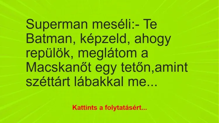 Vicc: Superman meséli:
– Te Batman, képzeld, ahogy repülök, meglátom a… Vicc: Superman meséli:
– Te Batman, képzeld, ahogy repülök, meglátom a…