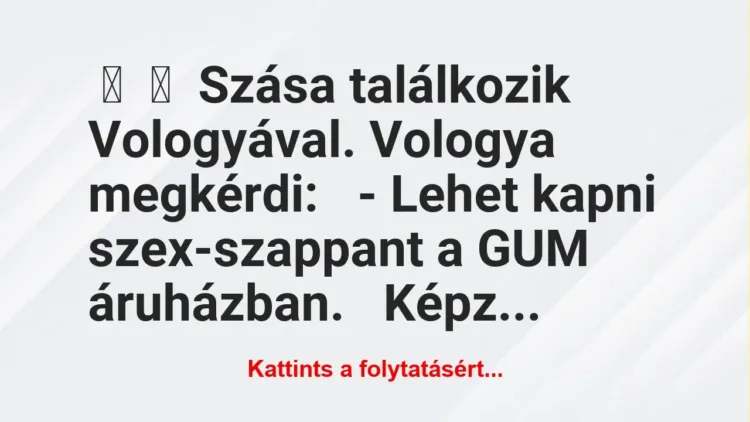 Vicc:
Szása találkozik Vologyával. Vologya megkérdi:
-… Vicc:
Szása találkozik Vologyával. Vologya megkérdi:
-…