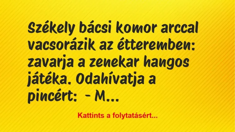 Vicc: Székely bácsi komor arccal vacsorázik az étteremben: zavarja a zenekar… Vicc: Székely bácsi komor arccal vacsorázik az étteremben: zavarja a zenekar…