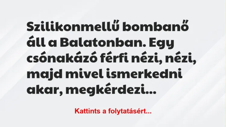 Vicc: Szilikonmellű bombanő áll a Balatonban. Egy csónakázó férfi nézi,… Vicc: Szilikonmellű bombanő áll a Balatonban. Egy csónakázó férfi nézi,…
