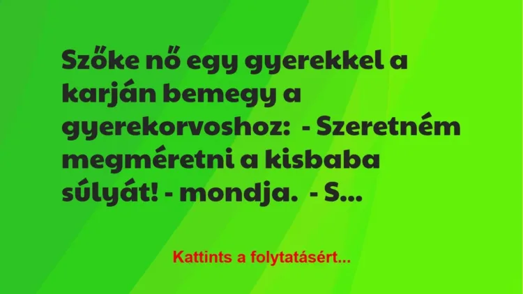 Vicc: Szőke nő egy gyerekkel a karján bemegy a gyerekorvoshoz:
-… Vicc: Szőke nő egy gyerekkel a karján bemegy a gyerekorvoshoz:
-…