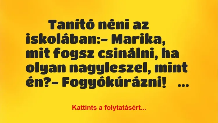 Vicc:
Tanító néni az iskolában:- Marika, mit fogsz … Vicc:
Tanító néni az iskolában:- Marika, mit fogsz …