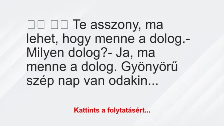 Vicc:
Te asszony, ma lehet, hogy menne a dolog.- Mi… Vicc:
Te asszony, ma lehet, hogy menne a dolog.- Mi…