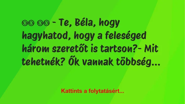 Vicc:
– Te, Béla, hogy hagyhatod, hogy a feleséged… Vicc:
– Te, Béla, hogy hagyhatod, hogy a feleséged…