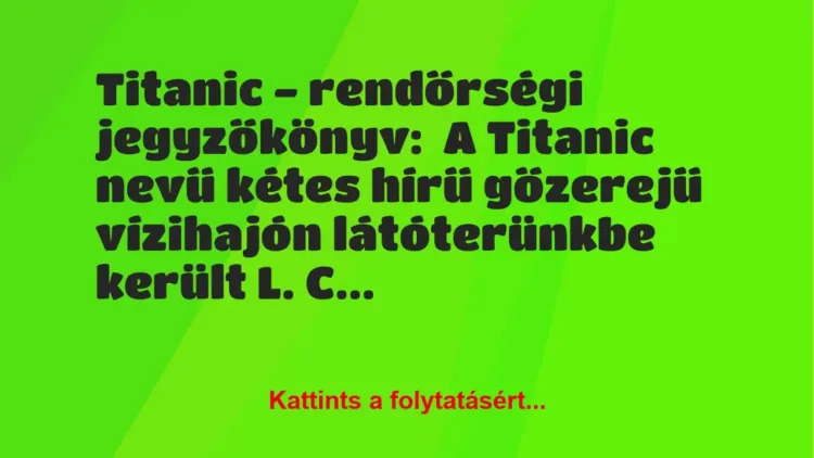 Vicc: Titanic – rendőrségi jegyzőkönyv:
A Titanic nevű kétes hírű… Vicc: Titanic – rendőrségi jegyzőkönyv:
A Titanic nevű kétes hírű…