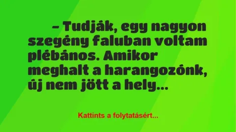 Vicc:
– Tudják, egy nagyon szegény faluban voltam plébános…. Vicc:
– Tudják, egy nagyon szegény faluban voltam plébános….