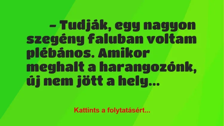Vicc:
– Tudják, egy nagyon szegény faluban voltam plébános…. Vicc:
– Tudják, egy nagyon szegény faluban voltam plébános….