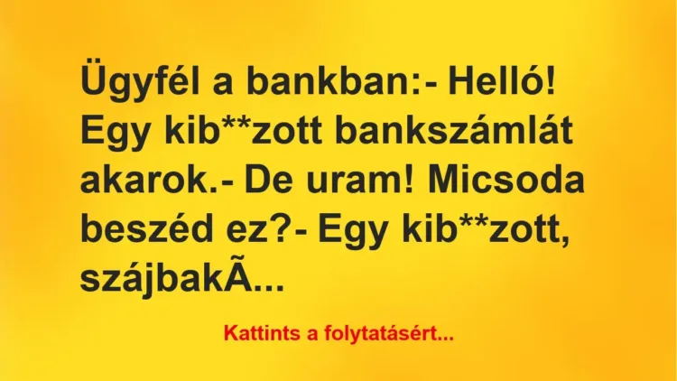 Vicc: Ügyfél a bankban:
– Helló! Egy kib**zott bankszámlát… Vicc: Ügyfél a bankban:
– Helló! Egy kib**zott bankszámlát…